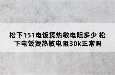 松下151电饭煲热敏电阻多少 松下电饭煲热敏电阻30k正常吗